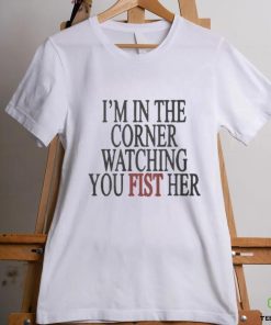 I'm In The Corner Watching You Fist Her Shirt