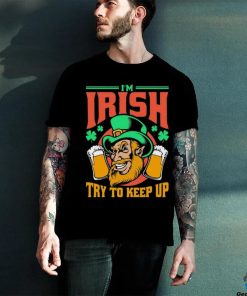 I’m Irish Try To Keep Up T shirt