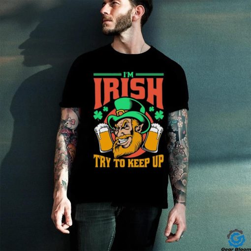 I’m Irish Try To Keep Up T hoodie, sweater, longsleeve, shirt v-neck, t-shirt