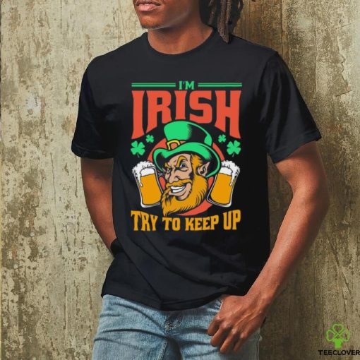 I’m Irish Try To Keep Up T hoodie, sweater, longsleeve, shirt v-neck, t-shirt