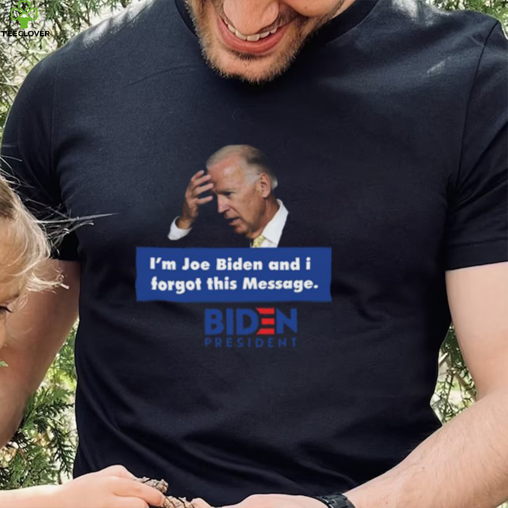 I'm Joe Biden And I Forgot This Message Shirt