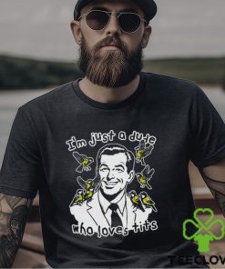 I'm Just A Dude Who Loves Tits Shirt