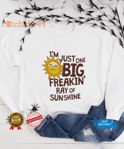 I’m Just One Big Freakin’ Ray Of Sunshine Shirt