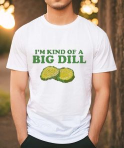 I’m Kind Of A Big Dill shirt 1 I’m Kind Of A Big Dill shirt