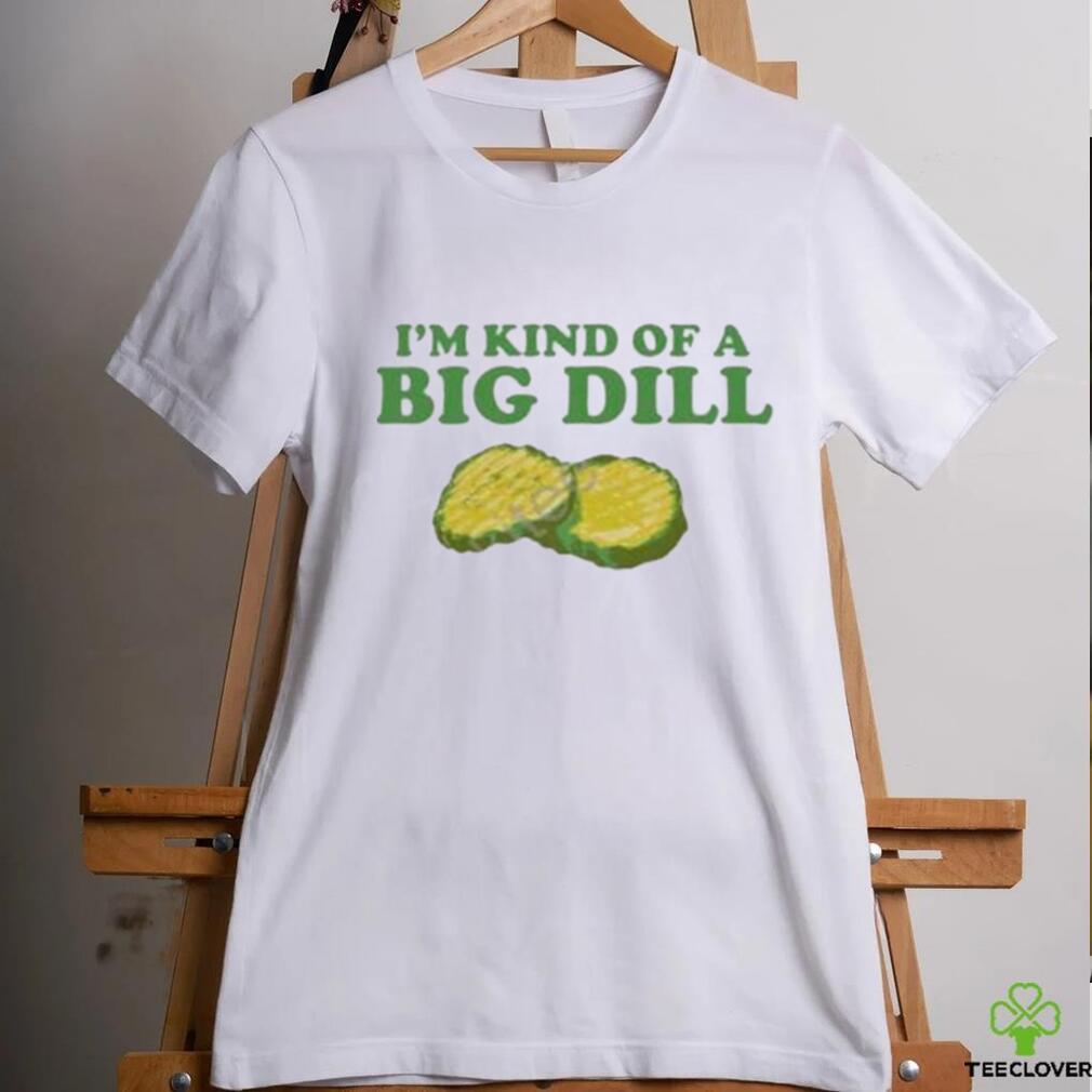 I’m Kind Of A Big Dill shirt I’m Kind Of A Big Dill shirt