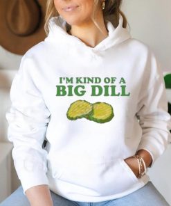 I’m Kind Of A Big Dill shirt 3 I’m Kind Of A Big Dill shirt
