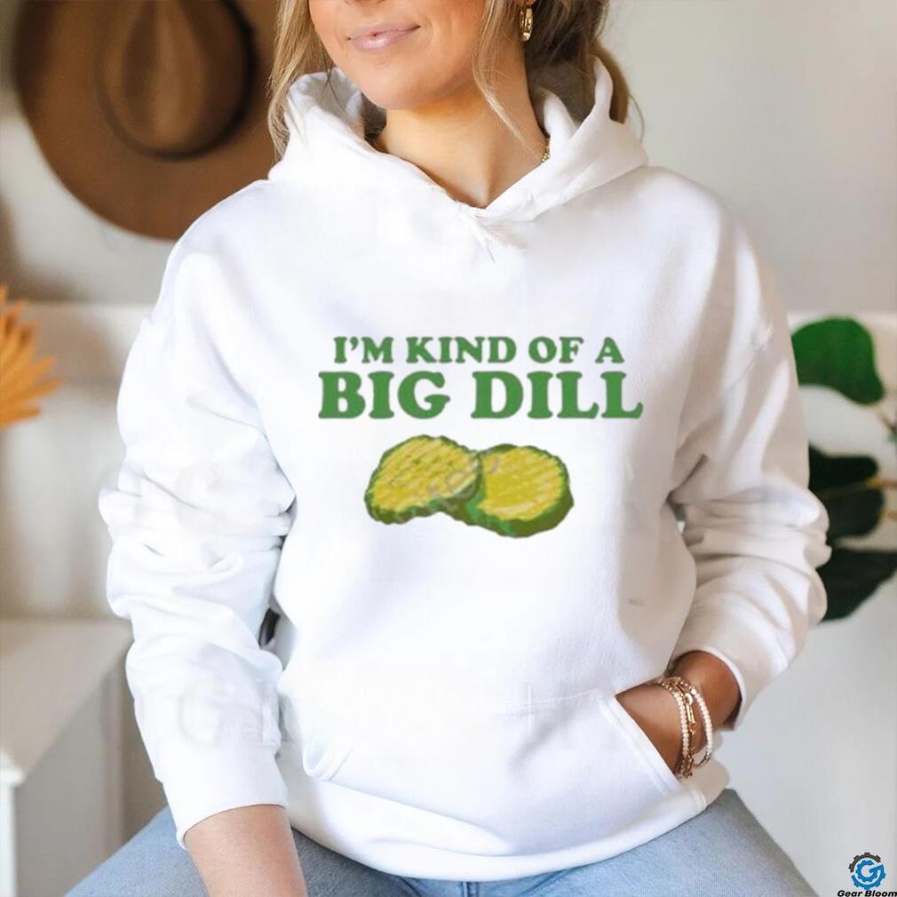 I’m Kind Of A Big Dill shirt I’m Kind Of A Big Dill shirt