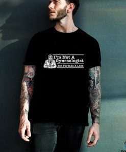 I’m Not A Gynecologist But I’ll Take A Look T Shirt
