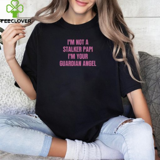 I’m Not A Stalker Papi I’m Your Guardian Angel Shirt