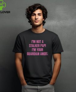 I’m Not A Stalker Papi I’m Your Guardian Angel Shirt