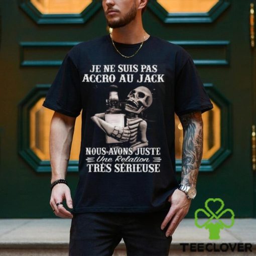 I’m Not Addicted To Jack We Just Have A Relationship Very Serious Shirt