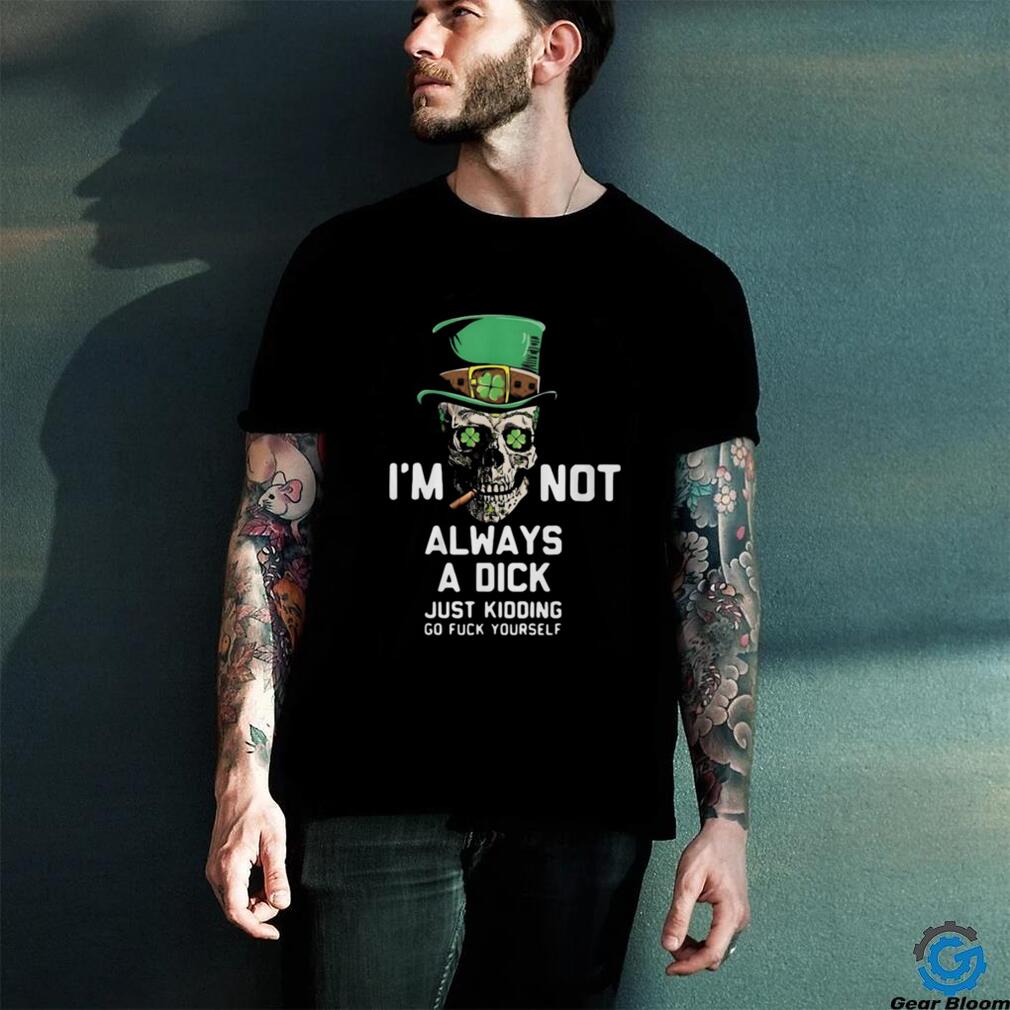 Im Not Always A Dick Just Kidding T Shirt Im Not Always A Dick Just Kidding T Shirt