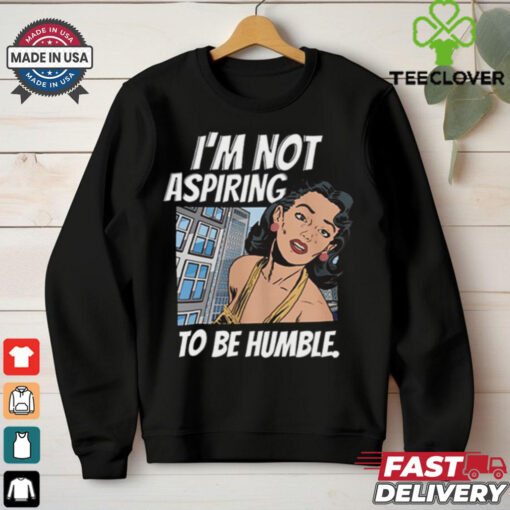 I’m Not Aspiring To Be Humble Shirt