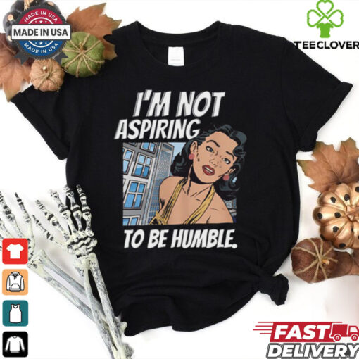 I’m Not Aspiring To Be Humble Shirt