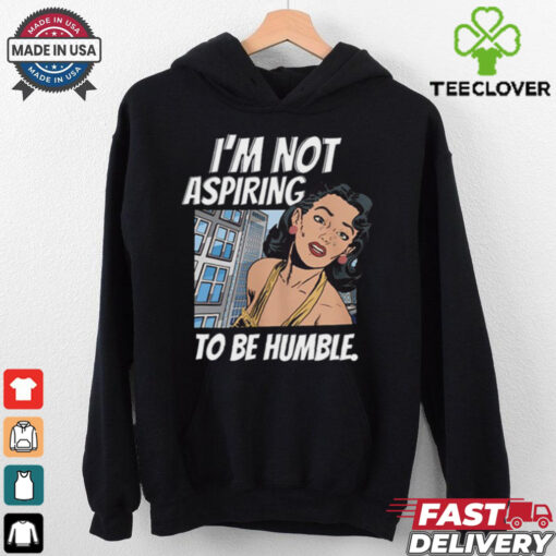 I’m Not Aspiring To Be Humble Shirt