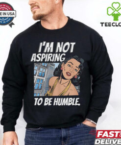 I’m Not Aspiring To Be Humble Shirt