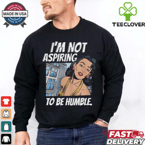 I’m Not Aspiring To Be Humble Shirt