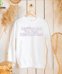 I’m Not Mad I’m Just Disappointed Shirt