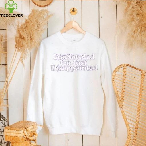 I’m Not Mad I’m Just Disappointed Shirt