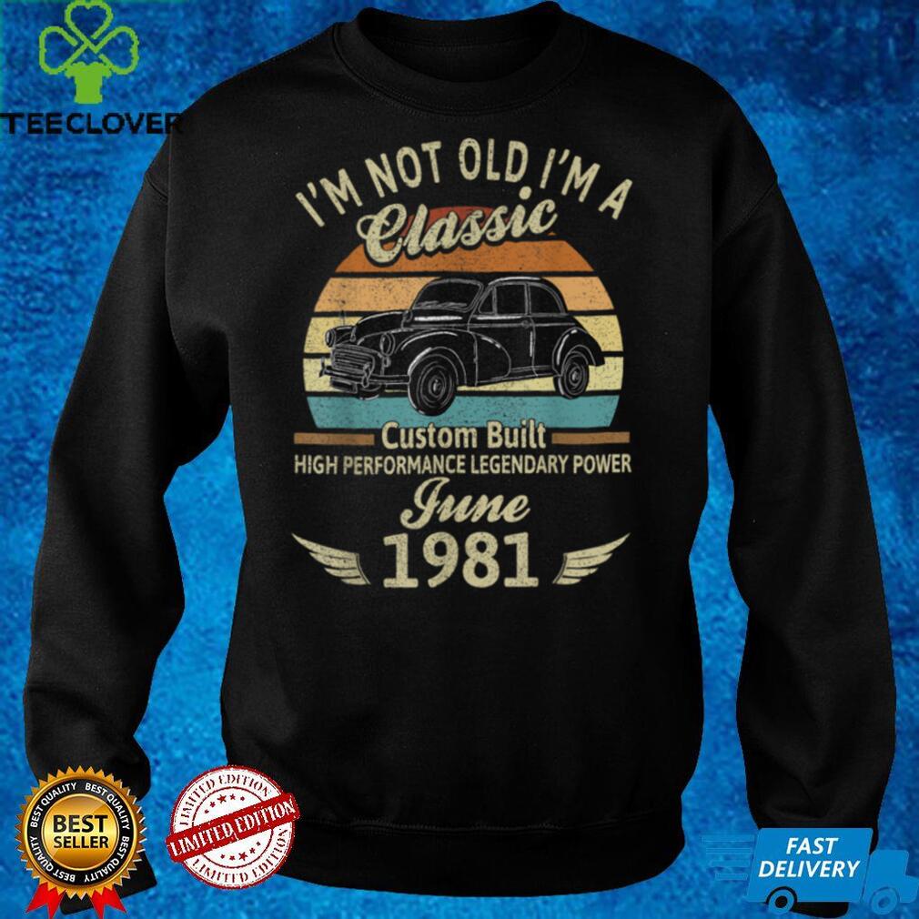 I'm Not Old I'm 1981 Classic Custom Built June Birthday T Shirt