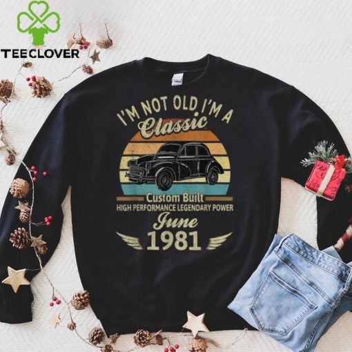 I’m Not Old I’m 1981 Classic Custom Built June Birthday T Shirt