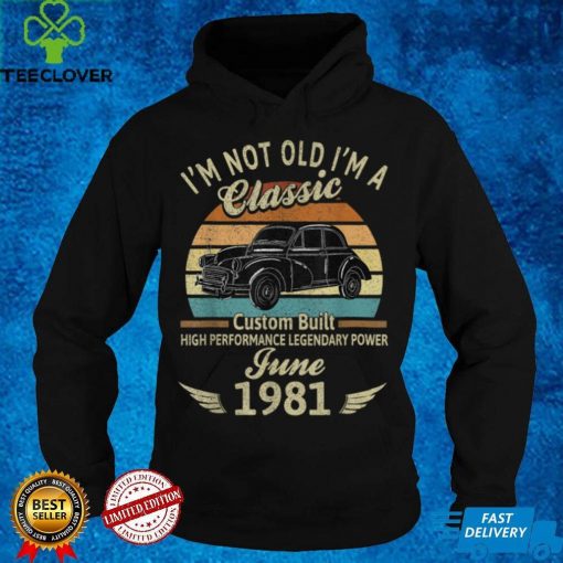 I’m Not Old I’m 1981 Classic Custom Built June Birthday T Shirt