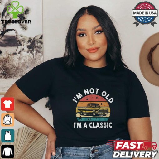 I’m Not Old I’m A Classic Funny Classic Pickup Truck T Shirt