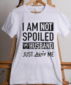 I’m Not Spoiled My Husband Just Loves Me T hoodie, sweater, longsleeve, shirt v-neck, t-shirt