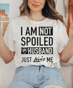 I’m Not Spoiled My Husband Just Loves Me T hoodie, sweater, longsleeve, shirt v-neck, t-shirt