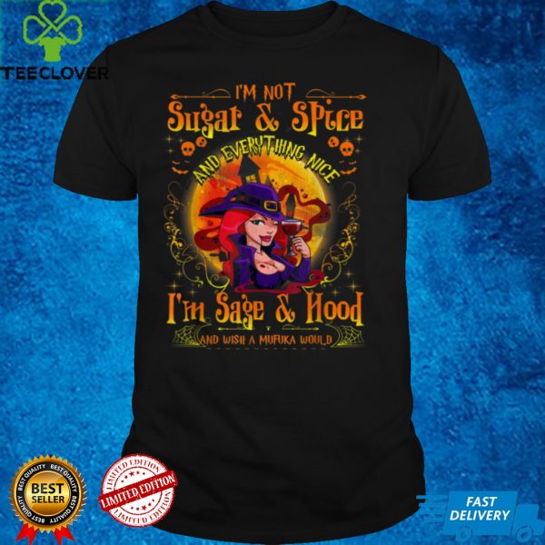 I’m Not Sugar   Spice And Everything Nice I’m Sage & Hood T Shirt