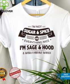 I'm Not Sugar & Spice And Everything Nice I'm Sage & Hood Wish A Mufuka Would Shirt