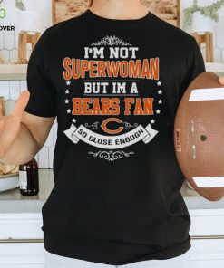 I’m Not Superwoman But I’m A Chicago Bears Fan So Close Enough 2023 Shirt