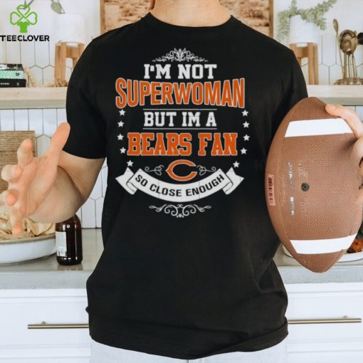 I’m Not Superwoman But I’m A Chicago Bears Fan So Close Enough 2023 Shirt