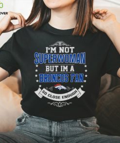 I’m Not Superwoman But I’m A Denver Broncos Fan So Close Enough 2023 Shirt