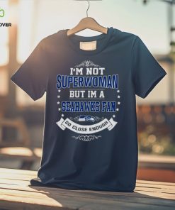 I’m Not Superwoman But I’m A Seattle Seahawks Fan So Close Enough 2023 Shirt