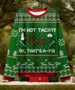 I’m Not Tachy Ok That’s A fib Nurse Ugly Christmas Sweater