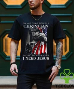 I'm Not That Perfect Christian I'm The One Who Knows I Need Jesus Shirt