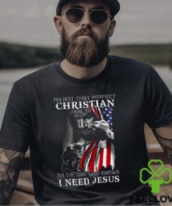 I'm Not That Perfect Christian I'm The One Who Knows I Need Jesus Shirt