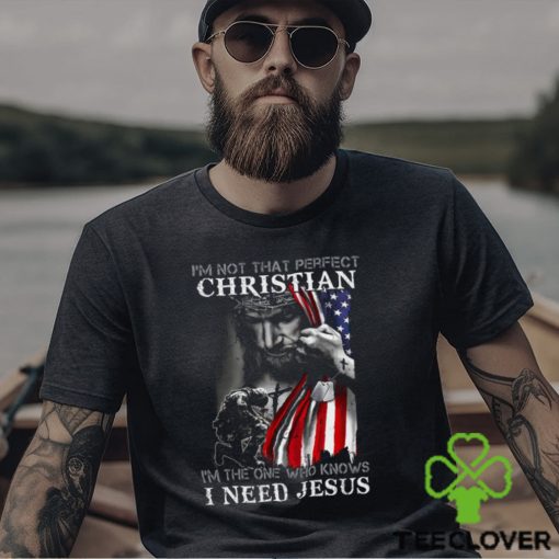I’m Not That Perfect Christian I’m The One Who Knows I Need Jesus Shirt