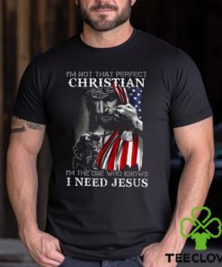 I'm Not That Perfect Christian I'm The One Who Knows I Need Jesus Shirt
