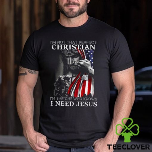 I’m Not That Perfect Christian I’m The One Who Knows I Need Jesus Shirt