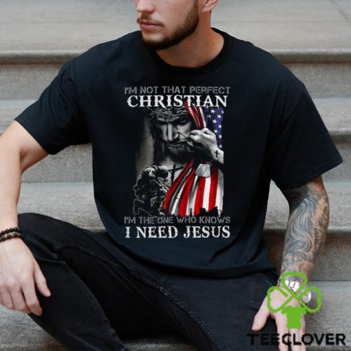 I’m Not That Perfect Christian I’m The One Who Knows I Need Jesus Shirt