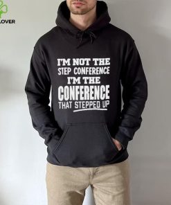 I’m Not The Step Conference I’m The Conference That Stepped Up Shirt
