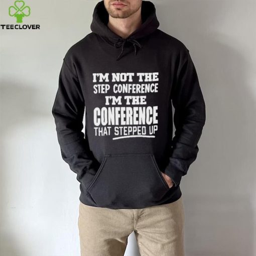 I’m Not The Step Conference I’m The Conference That Stepped Up Shirt