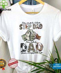 I'm Not The Step Dad I'm The Dad That Stepped Up Shirt