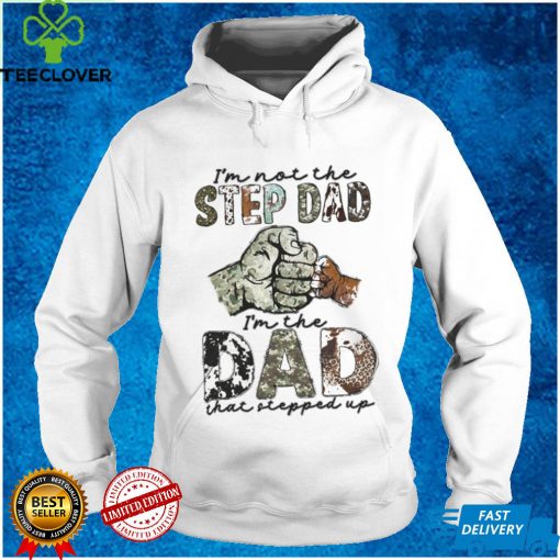I’m Not The Step Dad I’m The Dad That Stepped Up Shirt