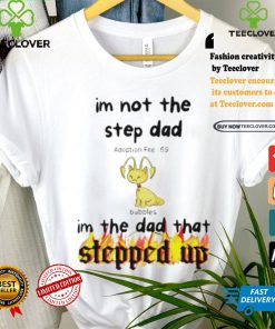 Im Not The Stepdad Im The Dad That Stepped Up Neopets Adoption T shirt