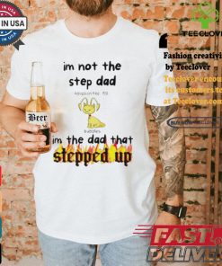 Im Not The Stepdad Im The Dad That Stepped Up Neopets Adoption T shirt 3 Im Not The Stepdad Im The Dad That Stepped Up Neopets Adoption T shirt