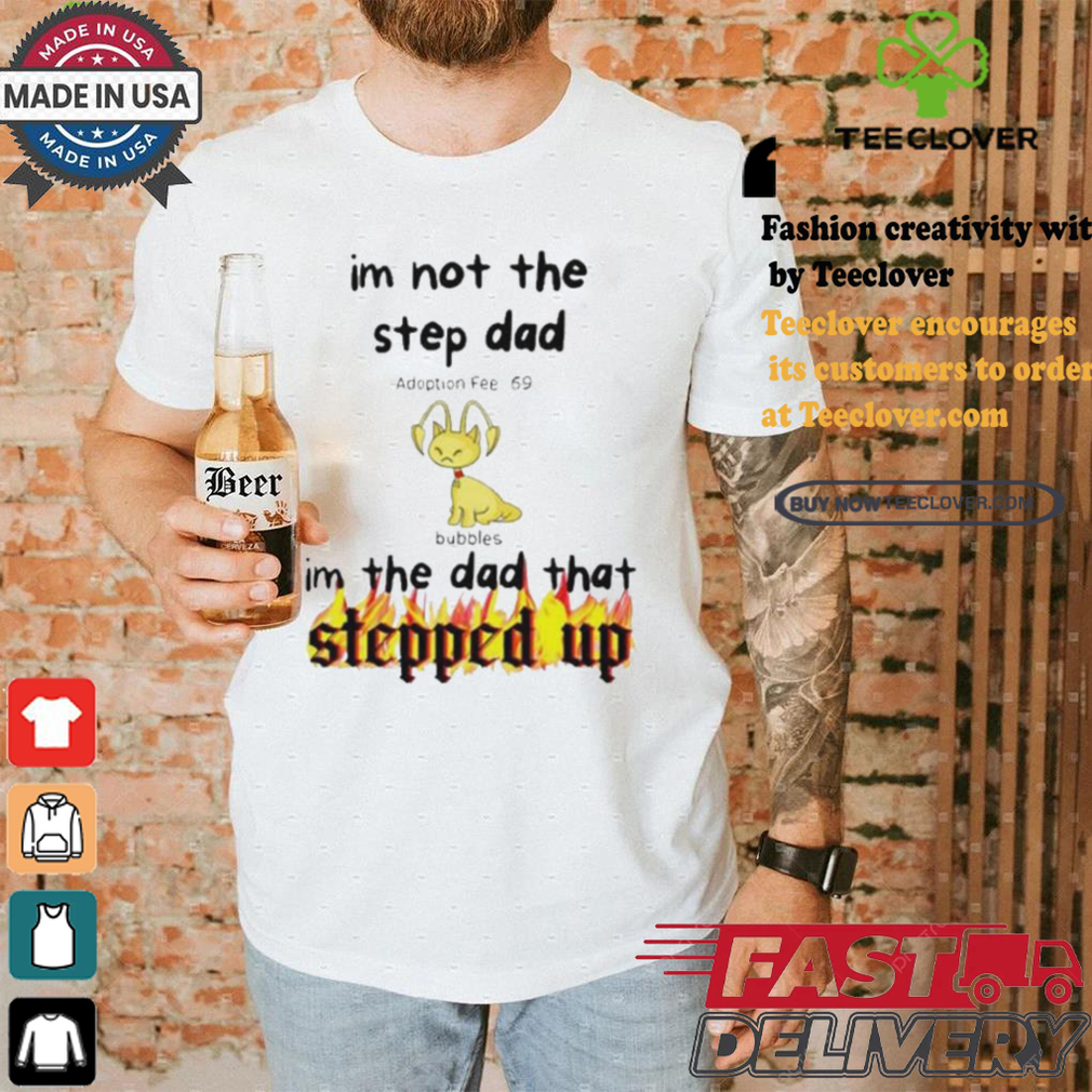 Im Not The Stepdad Im The Dad That Stepped Up Neopets Adoption T shirt Im Not The Stepdad Im The Dad That Stepped Up Neopets Adoption T shirt
