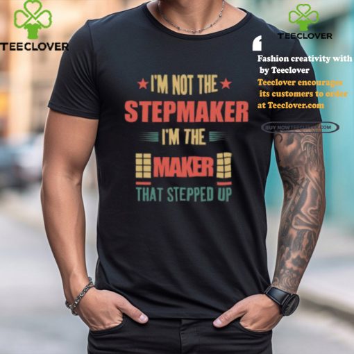 I’m Not The Stepmaker I’m The Maker That Stepped Up Shirt
